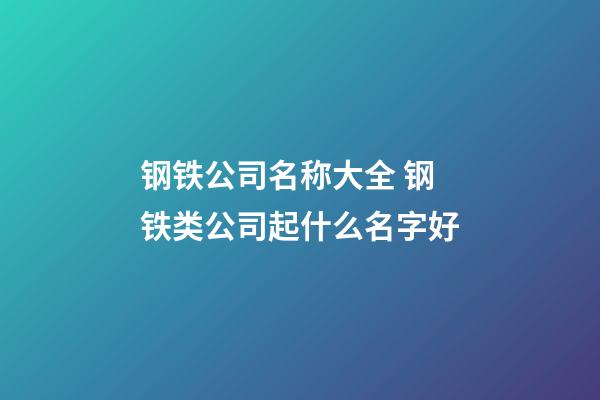 钢铁公司名称大全 钢铁类公司起什么名字好-第1张-公司起名-玄机派